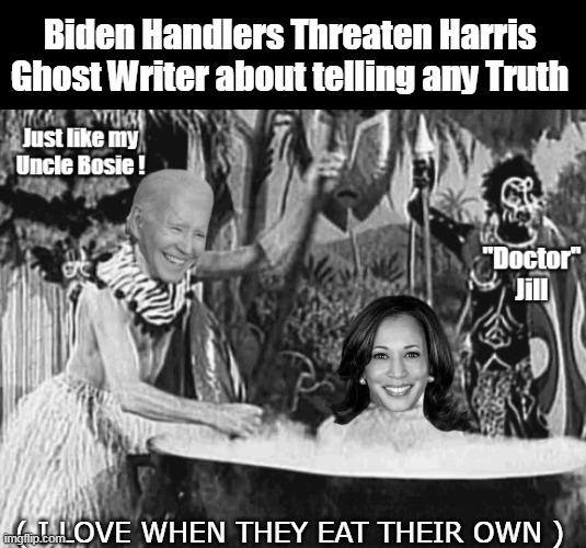 We all know "Witch Doctor" is actually in charge | Biden Handlers Threaten Harris Ghost Writer about telling any Truth; ( I LOVE WHEN THEY EAT THEIR OWN ) | image tagged in biden cannibal threaten harris meme | made w/ Imgflip meme maker