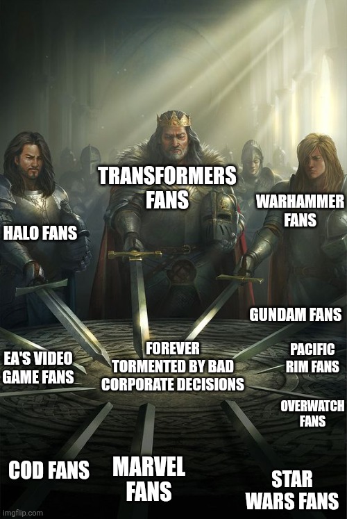 knights of roundtable | TRANSFORMERS FANS; WARHAMMER FANS; HALO FANS; GUNDAM FANS; FOREVER TORMENTED BY BAD CORPORATE DECISIONS; PACIFIC RIM FANS; EA'S VIDEO GAME FANS; OVERWATCH FANS; COD FANS; MARVEL FANS; STAR WARS FANS | image tagged in knights of roundtable,gaming | made w/ Imgflip meme maker