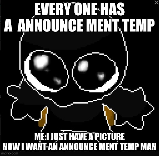 man | EVERY ONE HAS A  ANNOUNCE MENT TEMP; ME:I JUST HAVE A PICTURE NOW I WANT AN ANNOUNCE MENT TEMP MAN | made w/ Imgflip meme maker