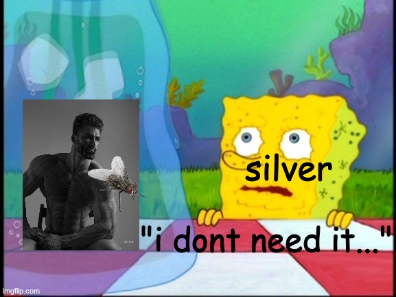 (he needs it) | silver; "i dont need it..." | image tagged in i don't need it | made w/ Imgflip meme maker