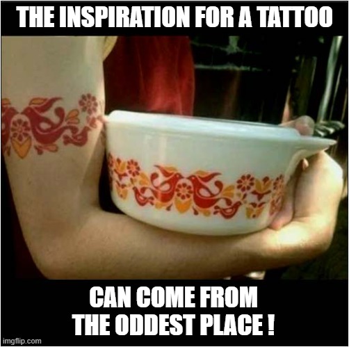 She Must Really Like That Bowl ! | THE INSPIRATION FOR A TATTOO; CAN COME FROM THE ODDEST PLACE ! | image tagged in tattoo,bowl,design | made w/ Imgflip meme maker