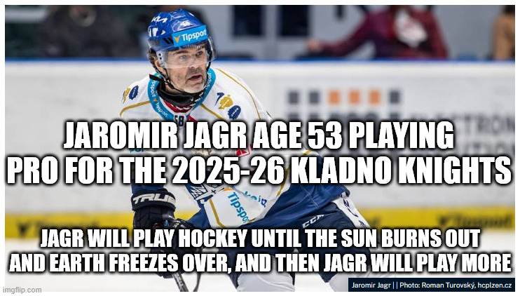 Jaromir Jagr playing his 38th pro season of hockey | JAROMIR JAGR AGE 53 PLAYING PRO FOR THE 2025-26 KLADNO KNIGHTS; JAGR WILL PLAY HOCKEY UNTIL THE SUN BURNS OUT AND EARTH FREEZES OVER, AND THEN JAGR WILL PLAY MORE | image tagged in jaromir,jagr,jaromir jagr,gordie howe | made w/ Imgflip meme maker