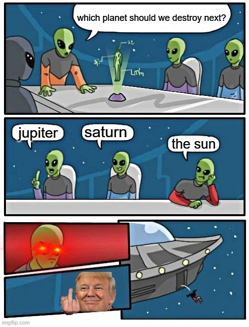 Alien Meeting Suggestion | which planet should we destroy next? saturn; jupiter; the sun | image tagged in memes,alien meeting suggestion | made w/ Imgflip meme maker