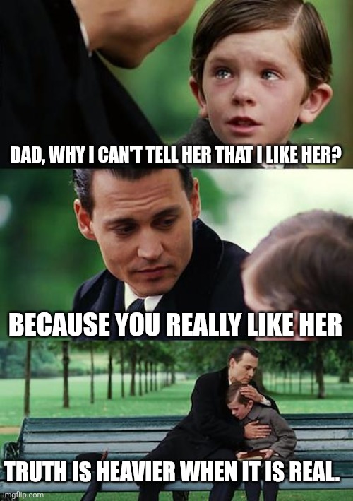 Sometimes it's hard to confess | DAD, WHY I CAN'T TELL HER THAT I LIKE HER? BECAUSE YOU REALLY LIKE HER; TRUTH IS HEAVIER WHEN IT IS REAL. | image tagged in memes,finding neverland | made w/ Imgflip meme maker