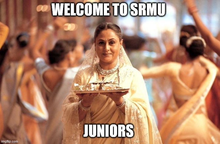 Kabhi khushi kabhi gham | WELCOME TO SRMU; JUNIORS | image tagged in kabhi khushi kabhi gham | made w/ Imgflip meme maker