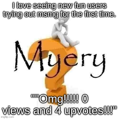 Guy sitting on some big ass question mark. | I love seeing new fun users trying out msmg for the first time. ""Omg!!!!! 0 views and 4 upvotes!!!" | image tagged in guy sitting on some big ass question mark | made w/ Imgflip meme maker