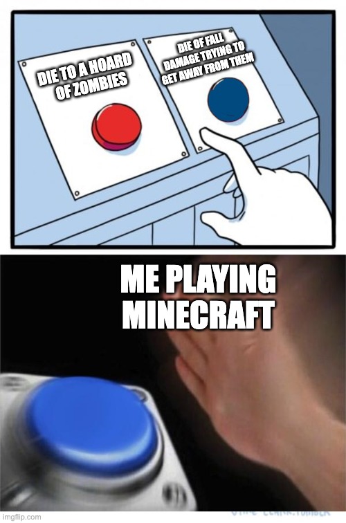And it's always in the most unreachable place possible | DIE OF FALL DAMAGE TRYING TO GET AWAY FROM THEM; DIE TO A HOARD      OF ZOMBIES; ME PLAYING MINECRAFT | image tagged in two buttons 1 blue,minecraft,fall damage,annoying | made w/ Imgflip meme maker
