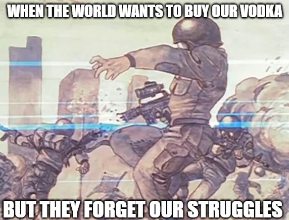 Slavic Global War | WHEN THE WORLD WANTS TO BUY OUR VODKA; BUT THEY FORGET OUR STRUGGLES | image tagged in slavic global war,slavic lives matter | made w/ Imgflip meme maker