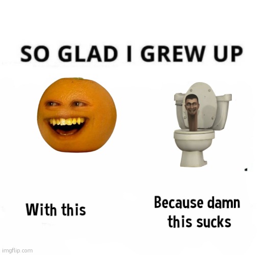 like it was unbelievably stupid but its better than what there is now | image tagged in so glad i grew up with this because this damn sucks | made w/ Imgflip meme maker