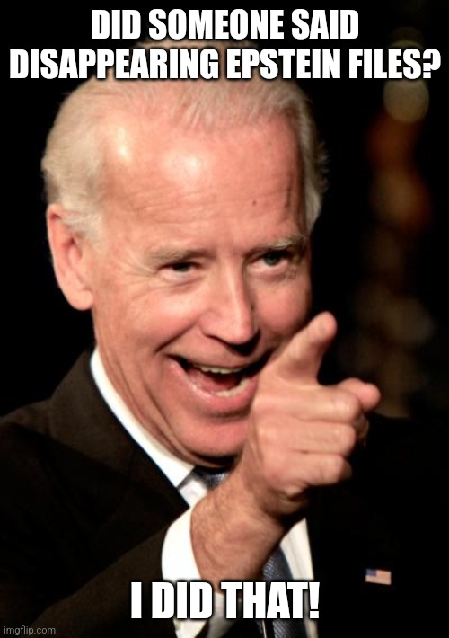 Smilin Biden Meme | DID SOMEONE SAID DISAPPEARING EPSTEIN FILES? I DID THAT! | image tagged in memes,smilin biden | made w/ Imgflip meme maker