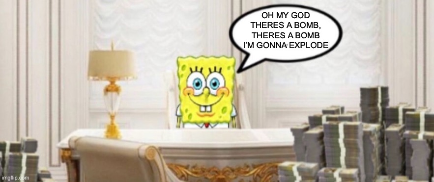 12 dollars | OH MY GOD THERES A BOMB, THERES A BOMB I’M GONNA EXPLODE | image tagged in 12 dollars | made w/ Imgflip meme maker