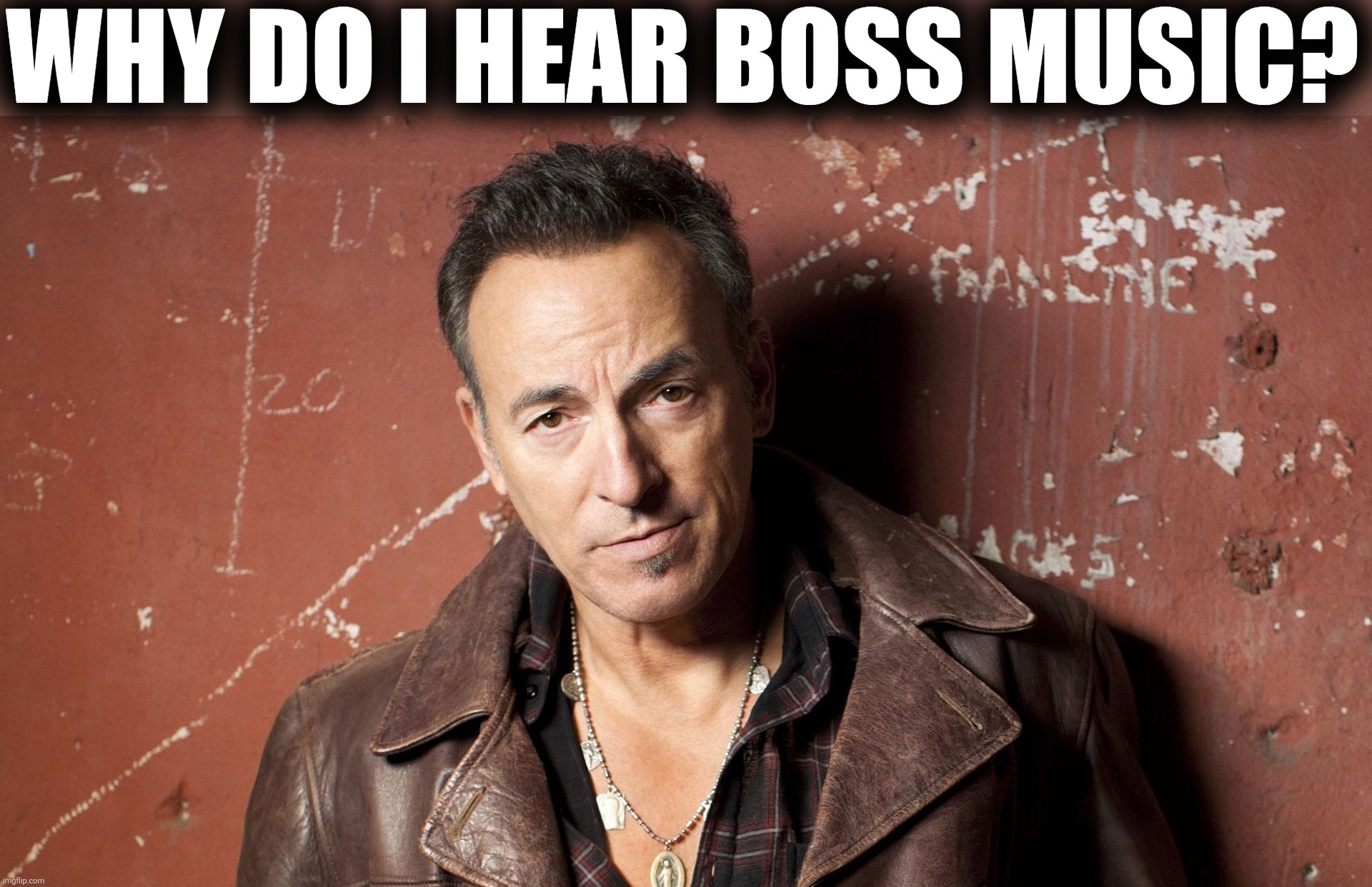 Bruce Springsteen | WHY DO I HEAR BOSS MUSIC? | image tagged in bruce springsteen | made w/ Imgflip meme maker