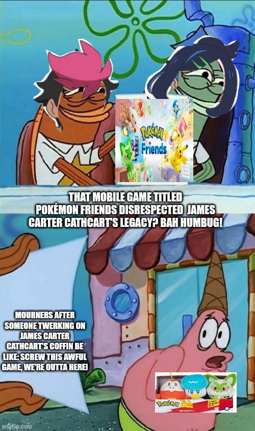 patrick scared | THAT MOBILE GAME TITLED POKÉMON FRIENDS DISRESPECTED  JAMES CARTER CATHCART'S LEGACY? BAH HUMBUG! MOURNERS AFTER SOMEONE TWERKING ON JAMES CARTER CATHCART'S COFFIN BE LIKE: SCREW THIS AWFUL GAME, WE'RE OUTTA HERE! | image tagged in patrick scared,disgust,funeral,pokemon friends,ptsd | made w/ Imgflip meme maker