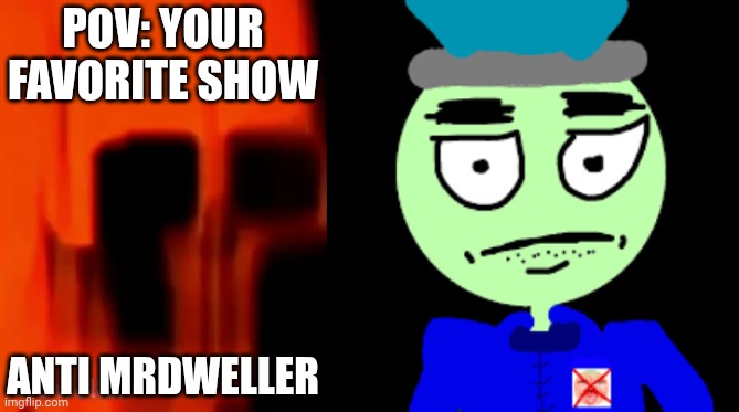 Mr Incredible becoming Loser: Your favorite show (Part 16) | POV: YOUR FAVORITE SHOW; ANTI MRDWELLER | image tagged in mrdweller phase 8 75,anti-mrdweller | made w/ Imgflip meme maker