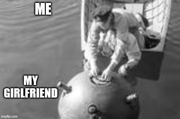 Be careful how you approach this | ME; MY GIRLFRIEND | image tagged in danger bomb mine in the water | made w/ Imgflip meme maker