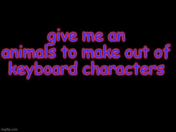 give me an animals to make out of keyboard characters | made w/ Imgflip meme maker