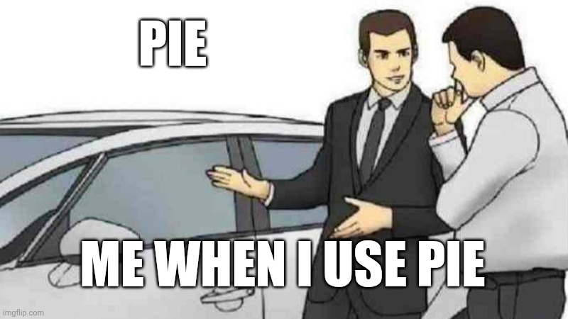 I want pie | PIE; ME WHEN I USE PIE | image tagged in memes,car salesman slaps roof of car | made w/ Imgflip meme maker