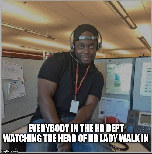 Everybody in the HR dept watching the Head of HR lady walk in | EVERYBODY IN THE HR DEPT WATCHING THE HEAD OF HR LADY WALK IN | image tagged in office,funny,coldplay,hr dept,ceo,cheating | made w/ Imgflip meme maker