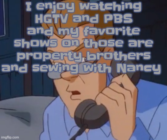 I mean I do prefer MeTv toons and whatever SNL is on out of everything but WHY AM I AN UNC IM 14 | I enjoy watching HGTV and PBS and my favorite shows on those are property brothers and sewing with Nancy | image tagged in when the boring ass phone call kicks in | made w/ Imgflip meme maker
