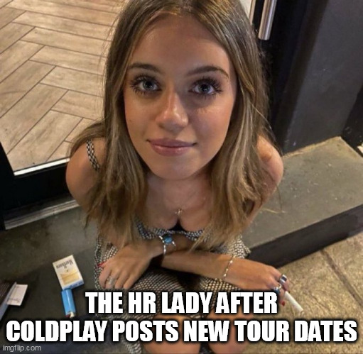 The Hr lady after coldplay posts new tour dates | THE HR LADY AFTER COLDPLAY POSTS NEW TOUR DATES | image tagged in hr lady,funny,coldplay,sexy,cheating | made w/ Imgflip meme maker