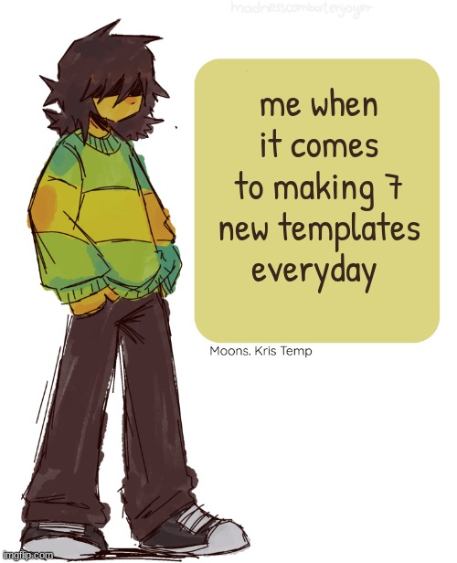 Moons Kris Temp | me when it comes to making 7 new templates everyday | image tagged in moons kris temp | made w/ Imgflip meme maker