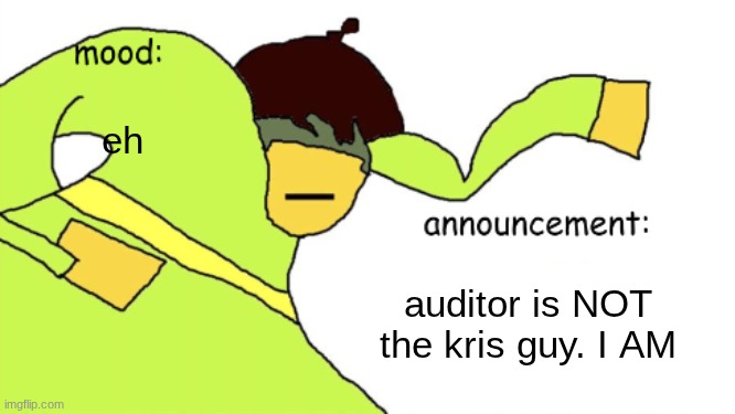 kriss_kross announcement temp | eh; auditor is NOT the kris guy. I AM | image tagged in kriss_kross announcement temp | made w/ Imgflip meme maker