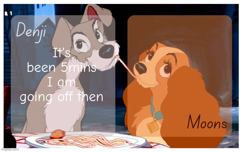 Denji and Moons - Lady And The Tramp temp | It's been 5mins I am going off then | image tagged in denji and moons - lady and the tramp temp | made w/ Imgflip meme maker