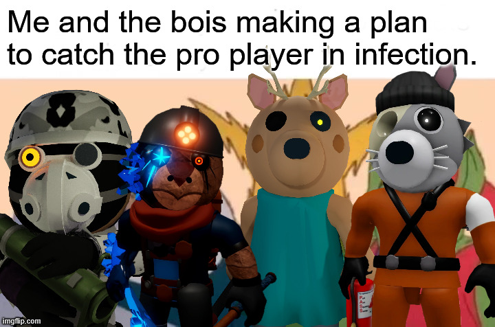 Infection's always fun when you're the piggy and you're against an actually good player. | Me and the bois making a plan to catch the pro player in infection. | image tagged in memes,me and the boys,roblox piggy,piggy,roblox meme | made w/ Imgflip meme maker