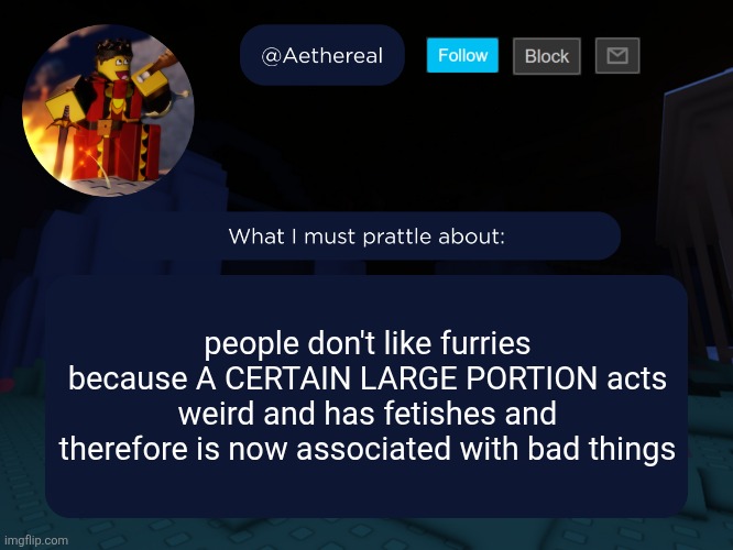 aethereal's forsaken template | people don't like furries because A CERTAIN LARGE PORTION acts weird and has fetishes and therefore is now associated with bad things | image tagged in aethereal's forsaken template | made w/ Imgflip meme maker