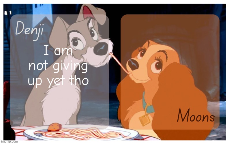 Denji and Moons - Lady And The Tramp temp | I am not giving up yet tho | image tagged in denji and moons - lady and the tramp temp | made w/ Imgflip meme maker
