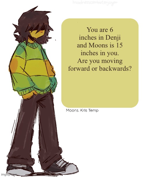 Answer Honestly | You are 6 inches in Denji and Moons is 15 inches in you. Are you moving forward or backwards? | image tagged in moons kris temp | made w/ Imgflip meme maker