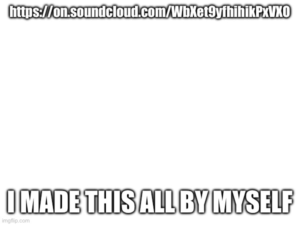 TALKING TO THE MOOO- | https://on.soundcloud.com/WbXet9yfhihikPxVXO; I MADE THIS ALL BY MYSELF | made w/ Imgflip meme maker