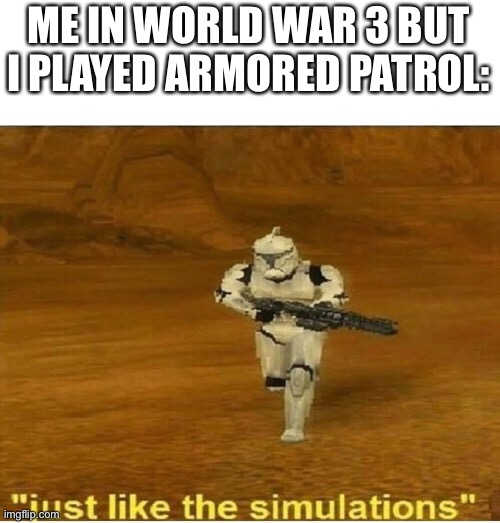 Armored patrol is a good game. | ME IN WORLD WAR 3 BUT I PLAYED ARMORED PATROL: | image tagged in just like the simulations,armored patrol,roblox,ww3,world war 3 | made w/ Imgflip meme maker