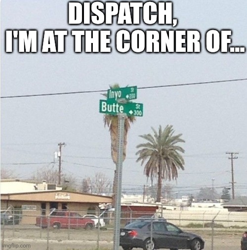 Dispatch, I'm At The Corner Of... | DISPATCH, 

I'M AT THE CORNER OF... | image tagged in chrisjoines1 | made w/ Imgflip meme maker