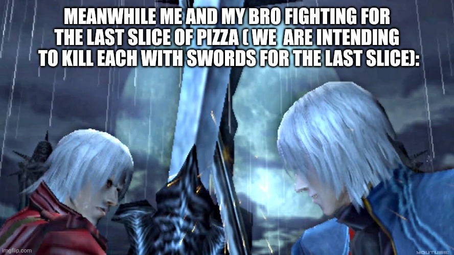 MEANWHILE ME AND MY BRO FIGHTING FOR THE LAST SLICE OF PIZZA ( WE  ARE INTENDING  TO KILL EACH WITH SWORDS FOR THE LAST SLICE): | made w/ Imgflip meme maker
