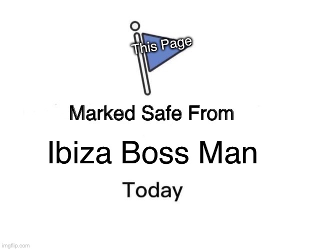 Ibiza Boss Man | This Page; Ibiza Boss Man | image tagged in memes,marked safe from | made w/ Imgflip meme maker