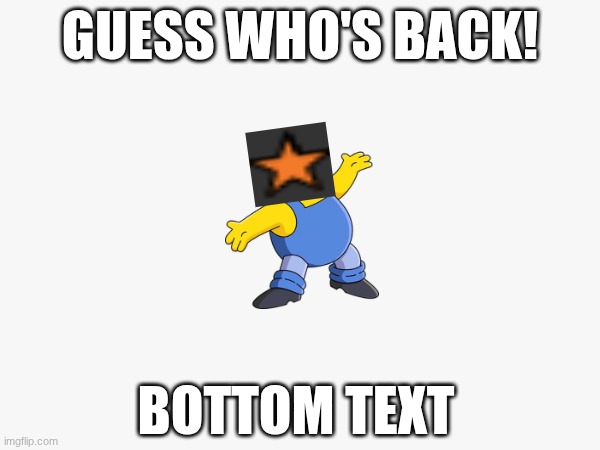 I'm Back! | GUESS WHO'S BACK! BOTTOM TEXT | image tagged in fun,i'm back | made w/ Imgflip meme maker