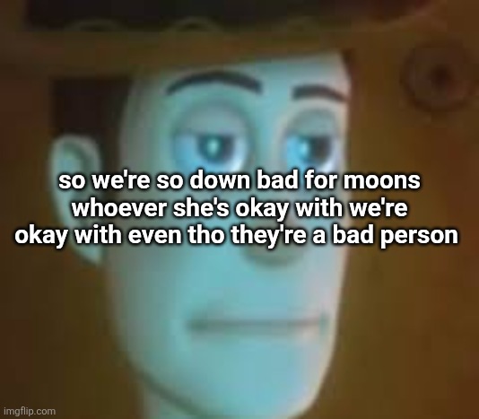 frown | so we're so down bad for moons whoever she's okay with we're okay with even tho they're a bad person | image tagged in disappointed woody | made w/ Imgflip meme maker