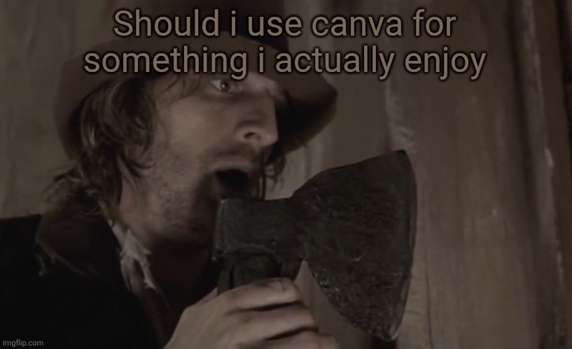 Raskolnikov | Should i use canva for something i actually enjoy | image tagged in raskolnikov | made w/ Imgflip meme maker
