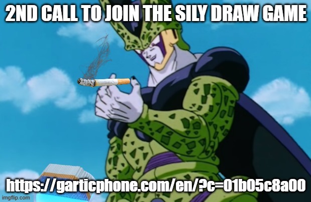 Perfect Cell 500 cigarettes | 2ND CALL TO JOIN THE SILY DRAW GAME; https://garticphone.com/en/?c=01b05c8a00 | image tagged in perfect cell 500 cigarettes | made w/ Imgflip meme maker