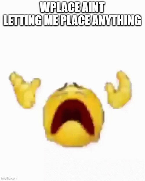 i was cooking too :( | WPLACE AINT LETTING ME PLACE ANYTHING | image tagged in disintegrating emoji | made w/ Imgflip meme maker