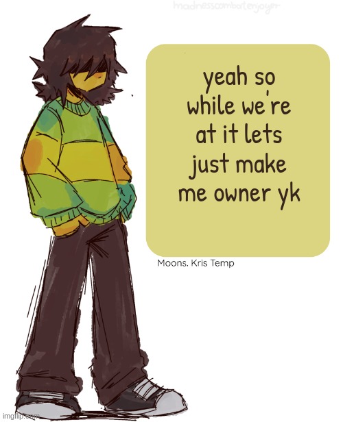 joe king i would be a terrible mod or owner | yeah so while we're at it lets just make me owner yk | image tagged in moons kris temp | made w/ Imgflip meme maker
