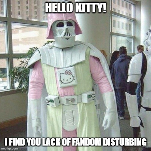 Hello Darth | HELLO KITTY! I FIND YOU LACK OF FANDOM DISTURBING | image tagged in star wars,hello kitty | made w/ Imgflip meme maker