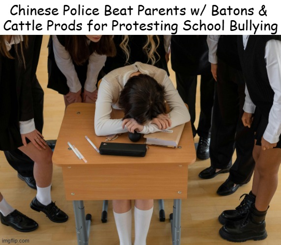A 14-year-old girl had been violently assaulted in China by school bullies & then supporters beat up by police | Chinese Police Beat Parents w/ Batons & 

Cattle Prods for Protesting School Bullying | image tagged in china,girl,assault,parents,beat up,dark humor | made w/ Imgflip meme maker