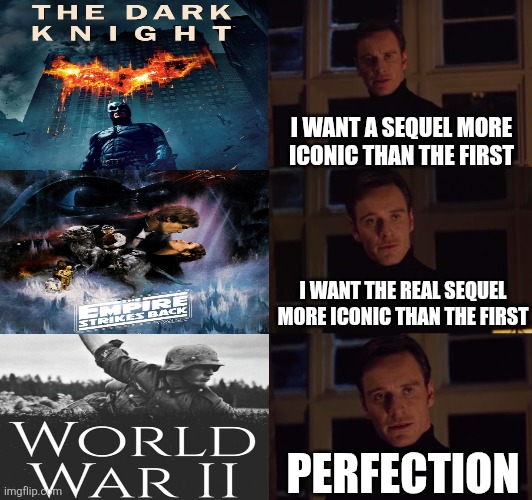 all of these movies are easy 10/10s with amazing villains | I WANT A SEQUEL MORE ICONIC THAN THE FIRST; I WANT THE REAL SEQUEL MORE ICONIC THAN THE FIRST; PERFECTION | image tagged in perfection,the dark knight,sequels,star wars,the empire strikes back,ww2 | made w/ Imgflip meme maker