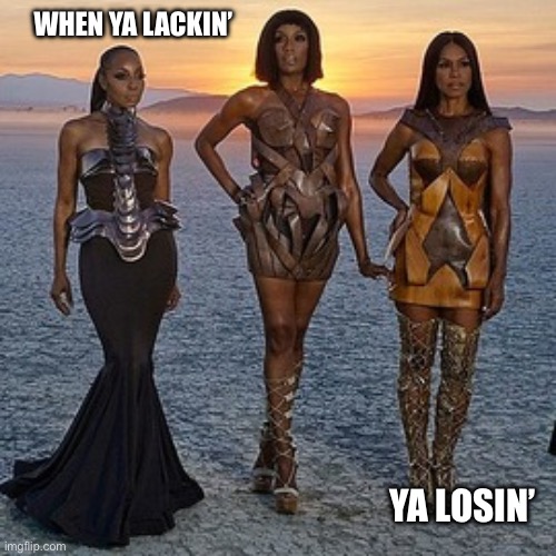 en vogue | WHEN YA LACKIN’ YA LOSIN’ | image tagged in en vogue | made w/ Imgflip meme maker