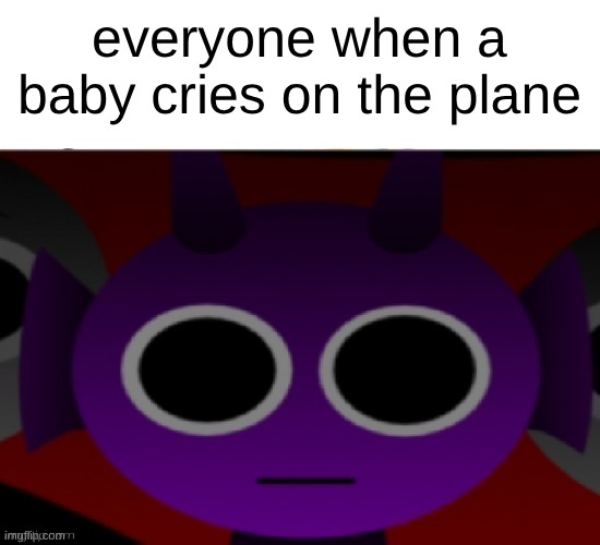 real? | everyone when a baby cries on the plane | image tagged in durple stare at you without text | made w/ Imgflip meme maker
