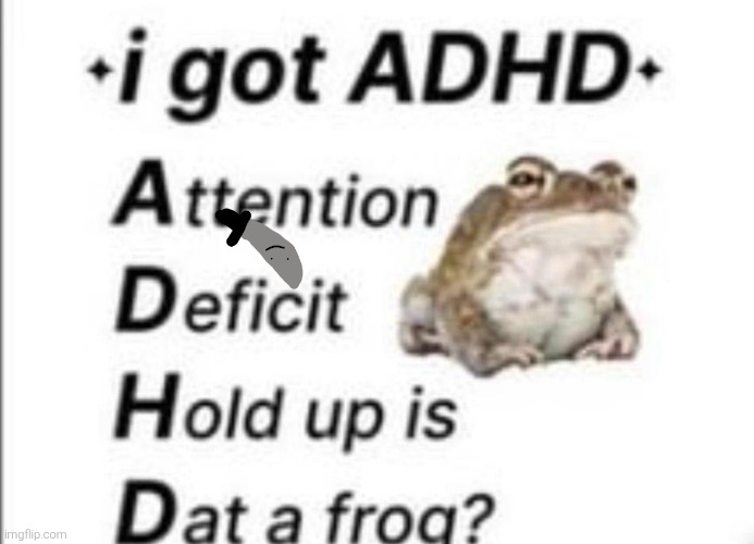 i got adh is that a frog? | image tagged in i got adh is that a frog | made w/ Imgflip meme maker