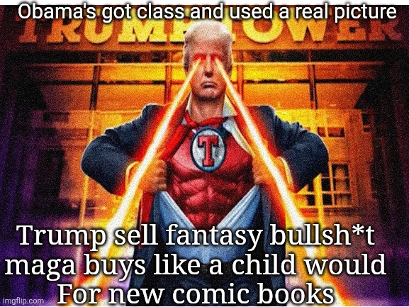 Obama's got class and used a real picture Trump sell fantasy bullsh*t 
maga buys like a child would 
For new comic books | made w/ Imgflip meme maker