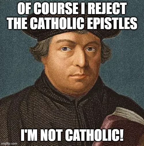 OF COURSE I REJECT THE CATHOLIC EPISTLES; I'M NOT CATHOLIC! | image tagged in martin luther | made w/ Imgflip meme maker